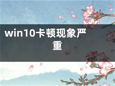 win10卡頓現(xiàn)象嚴(yán)重