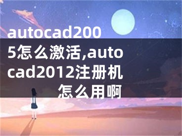 autocad2005怎么激活,autocad2012注冊(cè)機(jī)怎么用啊