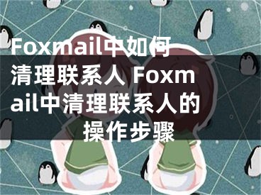 Foxmail中如何清理聯(lián)系人 Foxmail中清理聯(lián)系人的操作步驟