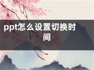 ppt怎么設(shè)置切換時間