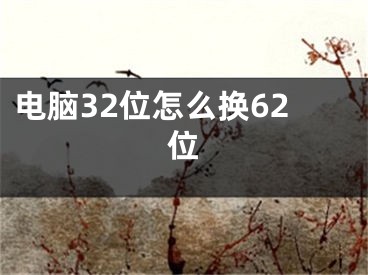 電腦32位怎么換62位