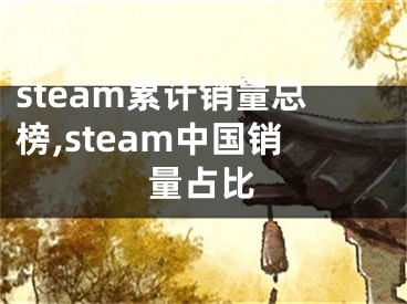 steam累計(jì)銷量總榜,steam中國(guó)銷量占比