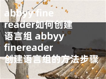 abbyy finereader如何創(chuàng)建語(yǔ)言組 abbyy finereader創(chuàng)建語(yǔ)言組的方法步驟