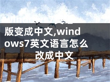 windows7英語(yǔ)版變成中文,windows7英文語(yǔ)言怎么改成中文