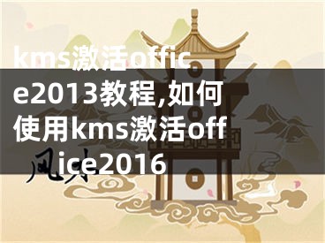 kms激活office2013教程,如何使用kms激活office2016