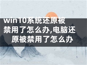 win10系統(tǒng)還原被禁用了怎么辦,電腦還原被禁用了怎么辦