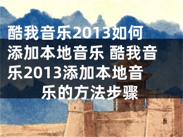 酷我音樂2013如何添加本地音樂 酷我音樂2013添加本地音樂的方法步驟