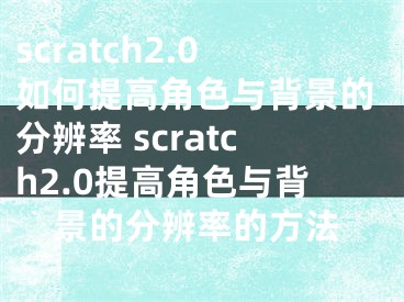 scratch2.0如何提高角色與背景的分辨率 scratch2.0提高角色與背景的分辨率的方法