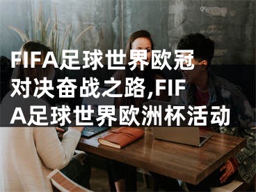 FIFA足球世界歐冠對(duì)決奮戰(zhàn)之路,FIFA足球世界歐洲杯活動(dòng)