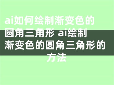 ai如何繪制漸變色的圓角三角形 ai繪制漸變色的圓角三角形的方法