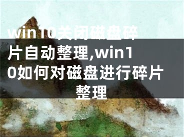 win10關(guān)閉磁盤碎片自動(dòng)整理,win10如何對(duì)磁盤進(jìn)行碎片整理