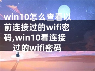 win10怎么查看以前連接過的wifi密碼,win10看連接過的wifi密碼