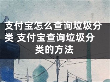 支付寶怎么查詢垃圾分類 支付寶查詢垃圾分類的方法