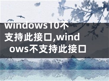 windows10不支持此接口,windows不支持此接口