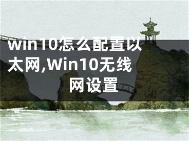 win10怎么配置以太網(wǎng),Win10無(wú)線(xiàn)網(wǎng)設(shè)置