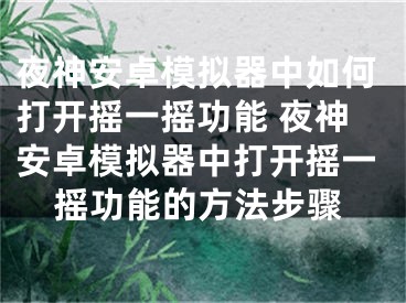 夜神安卓模擬器中如何打開搖一搖功能 夜神安卓模擬器中打開搖一搖功能的方法步驟