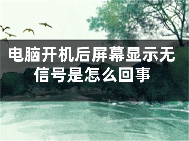 電腦開機后屏幕顯示無信號是怎么回事