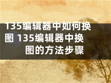 135編輯器中如何換圖 135編輯器中換圖的方法步驟