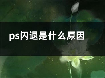 ps閃退是什么原因