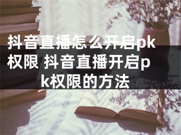 抖音直播怎么開啟pk權(quán)限 抖音直播開啟pk權(quán)限的方法