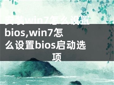 安裝win7怎么設(shè)置bios,win7怎么設(shè)置bios啟動選項(xiàng)