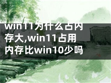 win11為什么占內(nèi)存大,win11占用內(nèi)存比win10少嗎