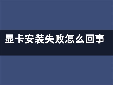 顯卡安裝失敗怎么回事