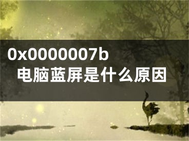 0x0000007b電腦藍屏是什么原因