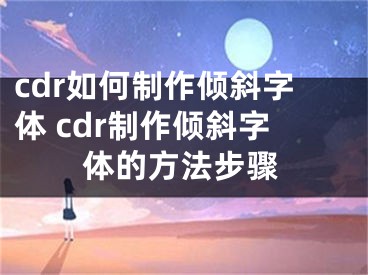 cdr如何制作傾斜字體 cdr制作傾斜字體的方法步驟