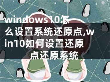 windows10怎么設(shè)置系統(tǒng)還原點,win10如何設(shè)置還原點還原系統(tǒng)