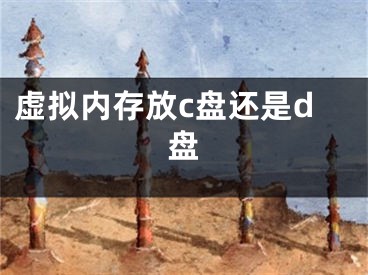 虛擬內(nèi)存放c盤還是d盤