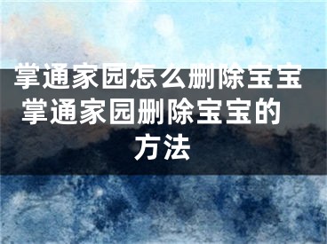 掌通家園怎么刪除寶寶 掌通家園刪除寶寶的方法