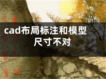 cad布局標(biāo)注和模型尺寸不對