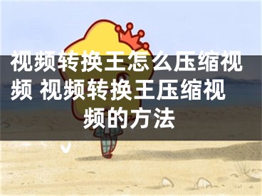 視頻轉(zhuǎn)換王怎么壓縮視頻 視頻轉(zhuǎn)換王壓縮視頻的方法