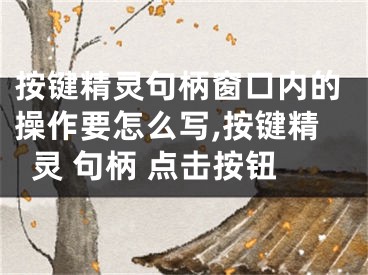 按鍵精靈句柄窗口內(nèi)的操作要怎么寫,按鍵精靈 句柄 點擊按鈕