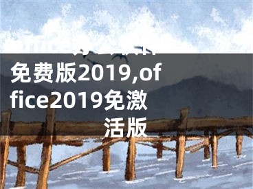 office辦公軟件免費版2019,office2019免激活版