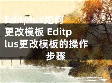 Editplus如何更改模板 Editplus更改模板的操作步驟