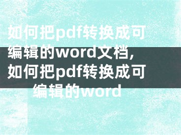 如何把pdf轉(zhuǎn)換成可編輯的word文檔,如何把pdf轉(zhuǎn)換成可編輯的word