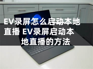 EV錄屏怎么啟動(dòng)本地直播 EV錄屏啟動(dòng)本地直播的方法