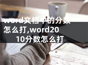 word文檔中的分?jǐn)?shù)怎么打,word2010分?jǐn)?shù)怎么打