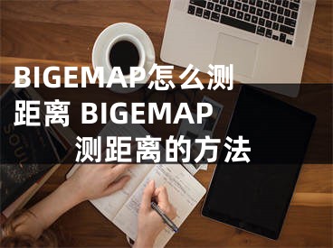 BIGEMAP怎么測(cè)距離 BIGEMAP測(cè)距離的方法