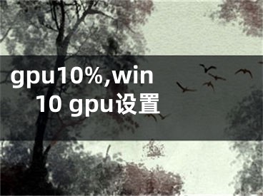 gpu10%,win10 gpu設(shè)置