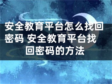 安全教育平臺怎么找回密碼 安全教育平臺找回密碼的方法