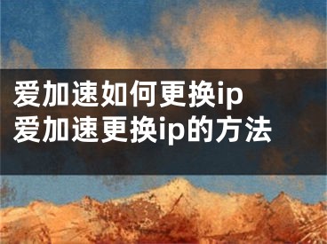 愛加速如何更換ip 愛加速更換ip的方法