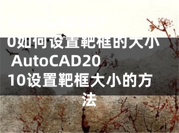 AutoCAD2010如何設(shè)置靶框的大小 AutoCAD2010設(shè)置靶框大小的方法