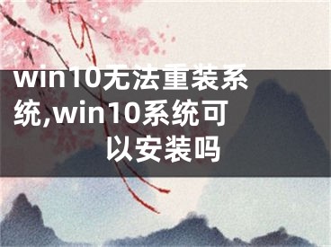 win10無法重裝系統(tǒng),win10系統(tǒng)可以安裝嗎