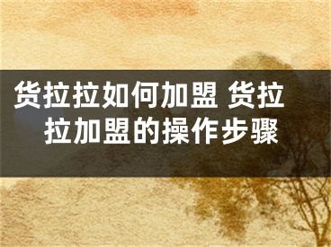 貨拉拉如何加盟 貨拉拉加盟的操作步驟