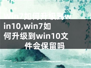 Win7如何升級(jí)到win10,win7如何升級(jí)到win10文件會(huì)保留嗎