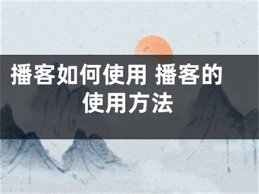 播客如何使用 播客的使用方法