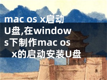 mac os x啟動U盤,在windows下制作mac os x的啟動安裝U盤